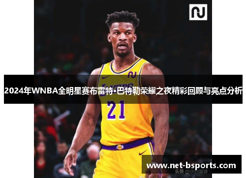 2024年WNBA全明星赛布雷特·巴特勒荣耀之夜精彩回顾与亮点分析