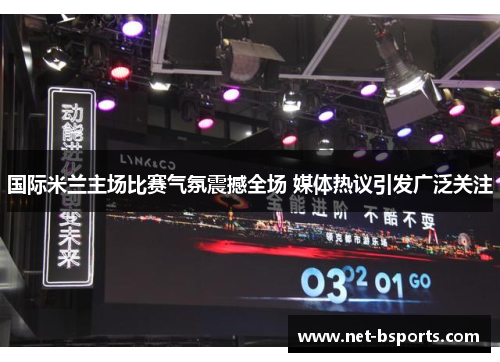 国际米兰主场比赛气氛震撼全场 媒体热议引发广泛关注