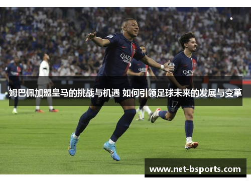 姆巴佩加盟皇马的挑战与机遇 如何引领足球未来的发展与变革