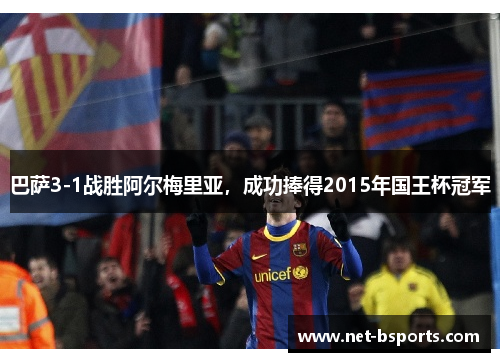 巴萨3-1战胜阿尔梅里亚，成功捧得2015年国王杯冠军