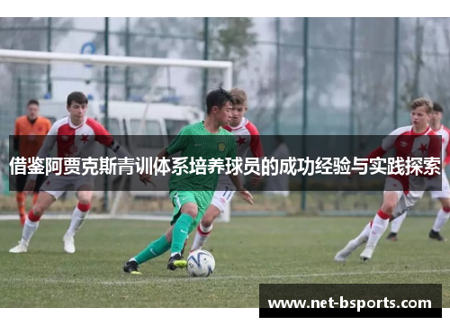 借鉴阿贾克斯青训体系培养球员的成功经验与实践探索