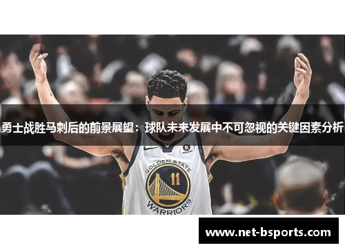勇士战胜马刺后的前景展望：球队未来发展中不可忽视的关键因素分析