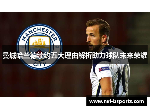 曼城哈兰德续约五大理由解析助力球队未来荣耀