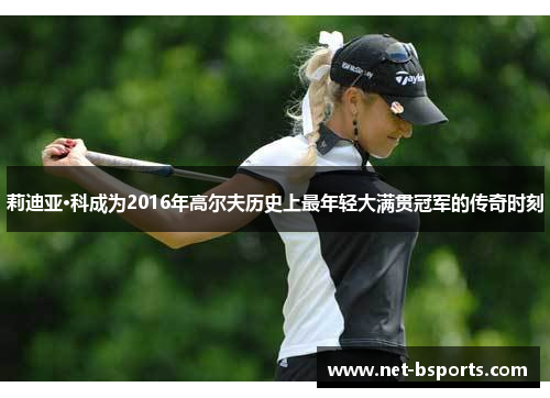 莉迪亚·科成为2016年高尔夫历史上最年轻大满贯冠军的传奇时刻