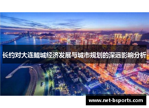 长约对大连鲲城经济发展与城市规划的深远影响分析