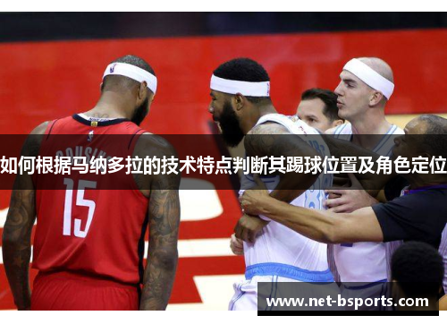 如何根据马纳多拉的技术特点判断其踢球位置及角色定位