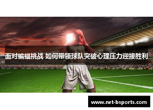 面对蝙蝠挑战 如何带领球队突破心理压力迎接胜利