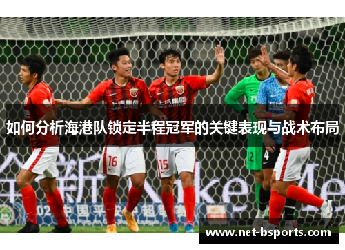 如何分析海港队锁定半程冠军的关键表现与战术布局