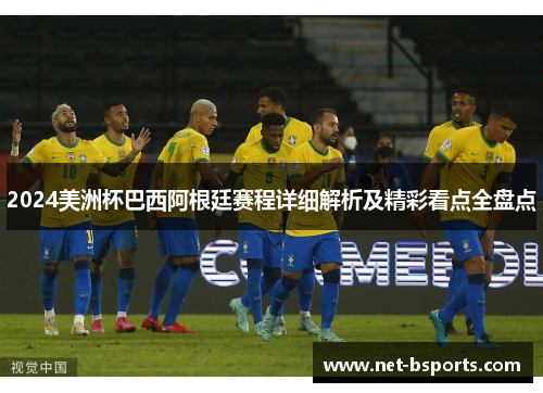 2024美洲杯巴西阿根廷赛程详细解析及精彩看点全盘点