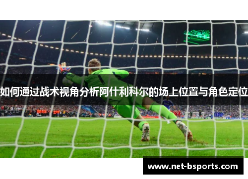 如何通过战术视角分析阿什利科尔的场上位置与角色定位