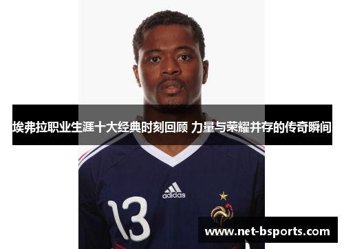 埃弗拉职业生涯十大经典时刻回顾 力量与荣耀并存的传奇瞬间