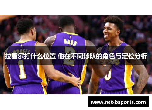 拉塞尔打什么位置 他在不同球队的角色与定位分析