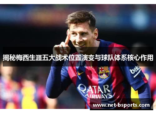 揭秘梅西生涯五大战术位置演变与球队体系核心作用