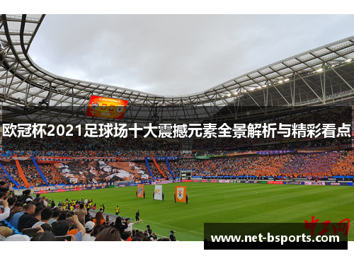 欧冠杯2021足球场十大震撼元素全景解析与精彩看点