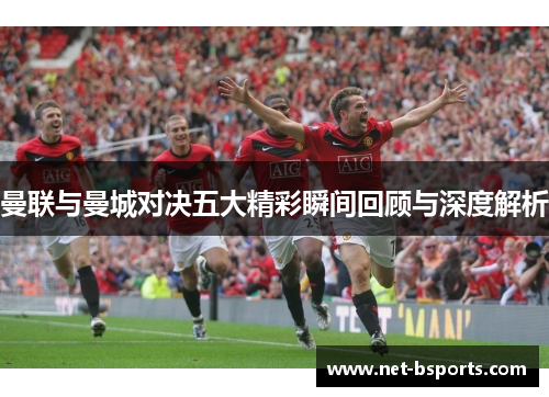 曼联与曼城对决五大精彩瞬间回顾与深度解析