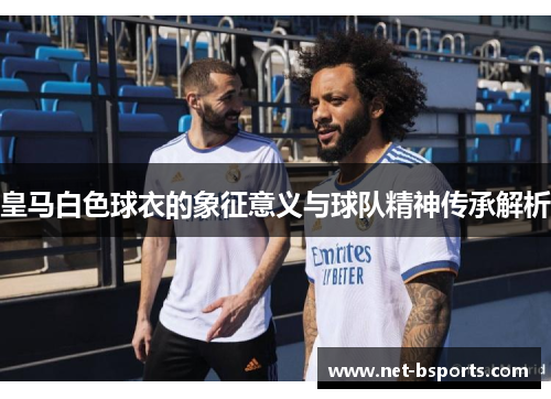 皇马白色球衣的象征意义与球队精神传承解析