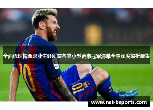 全面梳理梅西职业生涯所获各类小型赛事冠军清单全景深度解析版集
