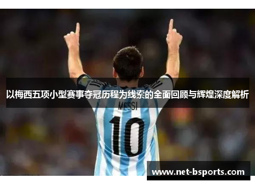 以梅西五项小型赛事夺冠历程为线索的全面回顾与辉煌深度解析
