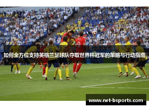 如何全方位支持英格兰足球队夺取世界杯冠军的策略与行动指南
