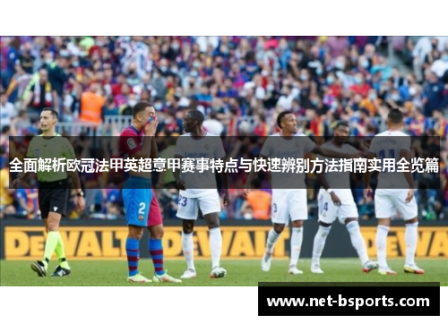 全面解析欧冠法甲英超意甲赛事特点与快速辨别方法指南实用全览篇